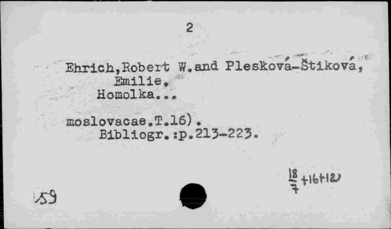 ﻿2
Ehrich., Robert W.and Pleskova-Stikova, Emilie.
Homolka...
moslovacae.T.16).
Bibliogr.:p.213-225.

f Ibf я